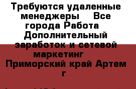 Требуются удаленные менеджеры  - Все города Работа » Дополнительный заработок и сетевой маркетинг   . Приморский край,Артем г.